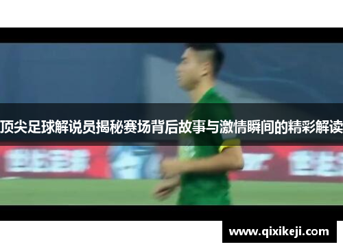 顶尖足球解说员揭秘赛场背后故事与激情瞬间的精彩解读