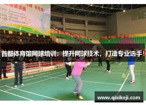 首都体育馆网球培训：提升网球技术，打造专业选手！