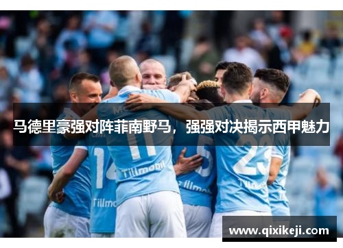 马德里豪强对阵菲南野马，强强对决揭示西甲魅力