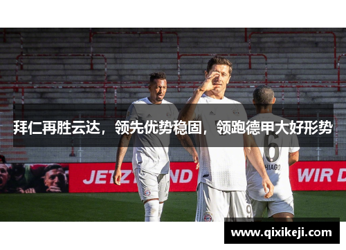 拜仁再胜云达，领先优势稳固，领跑德甲大好形势