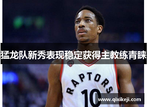 猛龙队新秀表现稳定获得主教练青睐