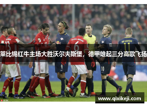莱比锡红牛主场大胜沃尔夫斯堡，德甲雄起三分高歌飞扬