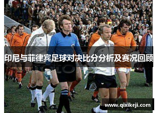 印尼与菲律宾足球对决比分分析及赛况回顾