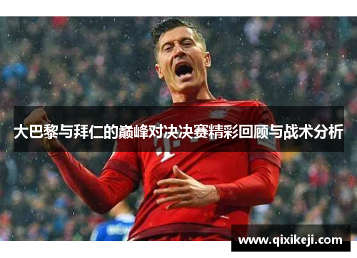 大巴黎与拜仁的巅峰对决决赛精彩回顾与战术分析