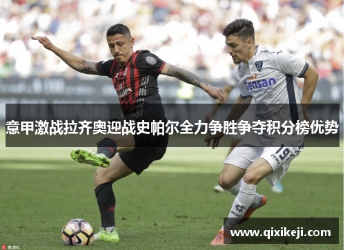 意甲激战拉齐奥迎战史帕尔全力争胜争夺积分榜优势