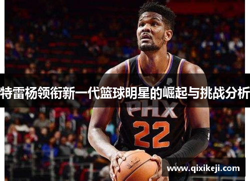 特雷杨领衔新一代篮球明星的崛起与挑战分析