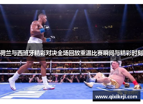 荷兰与西班牙精彩对决全场回放重温比赛瞬间与精彩时刻