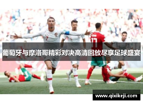 葡萄牙与摩洛哥精彩对决高清回放尽享足球盛宴