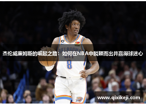 杰伦威廉姆斯的崛起之路：如何在NBA中脱颖而出并赢得球迷心