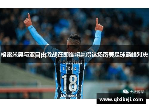 格雷米奥与亚自由激战在即谁将赢得这场南美足球巅峰对决