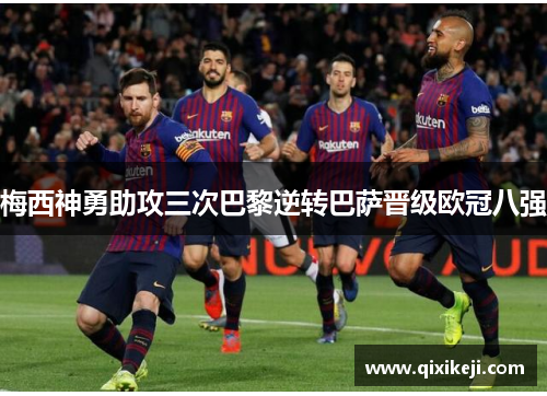梅西神勇助攻三次巴黎逆转巴萨晋级欧冠八强