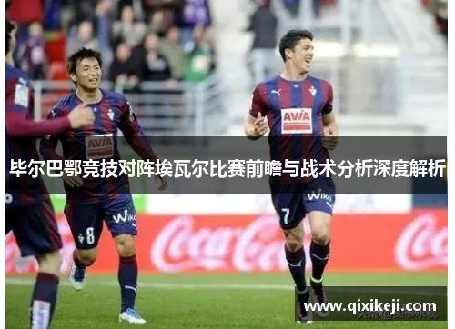 毕尔巴鄂竞技对阵埃瓦尔比赛前瞻与战术分析深度解析