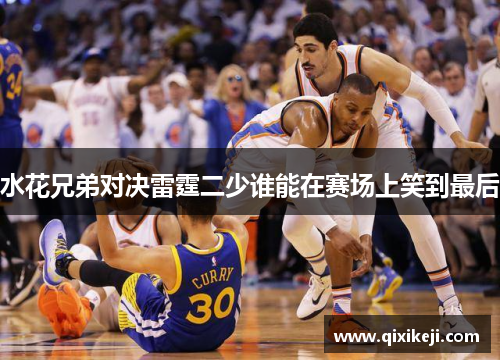 水花兄弟对决雷霆二少谁能在赛场上笑到最后