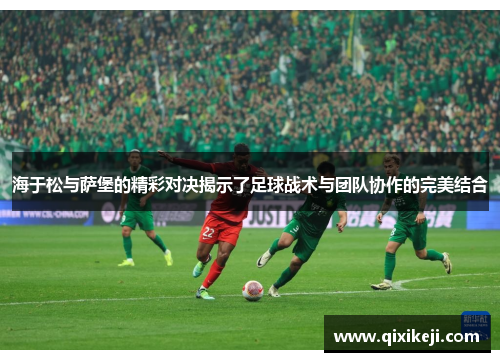 海于松与萨堡的精彩对决揭示了足球战术与团队协作的完美结合