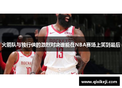 火箭队与独行侠的激烈对决谁能在NBA赛场上笑到最后