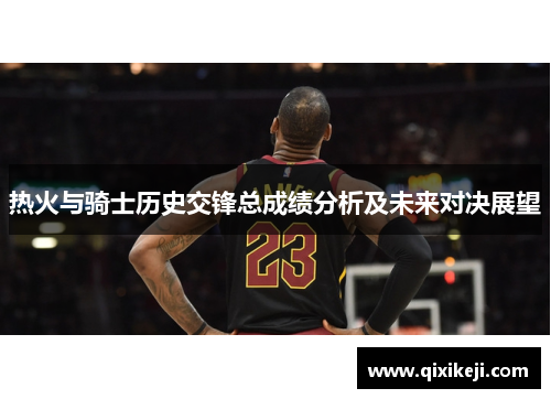 热火与骑士历史交锋总成绩分析及未来对决展望