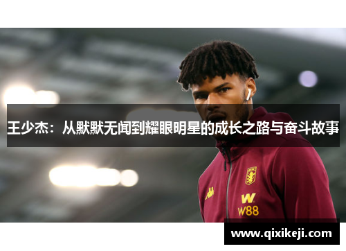 王少杰：从默默无闻到耀眼明星的成长之路与奋斗故事